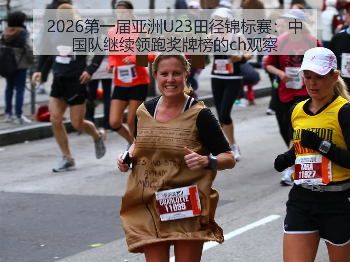 2026第一届亚洲U23田径锦标赛:中国队继续领跑奖牌榜的ch观察